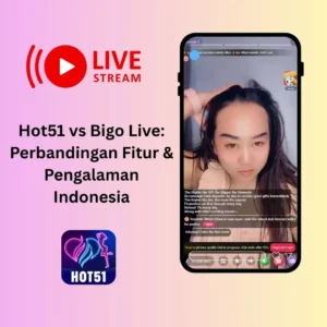 Hot51 vs Bigo Live: Perbandingan Fitur & Pengalaman Indonesia